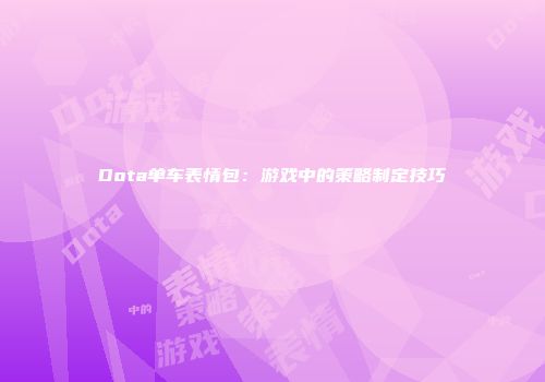 Dota单车表情包：游戏中的策略制定技巧