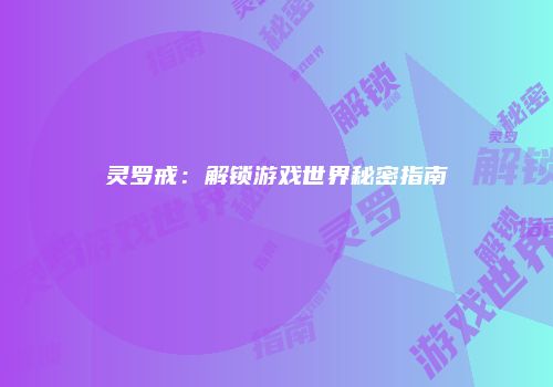灵罗戒：解锁游戏世界秘密指南