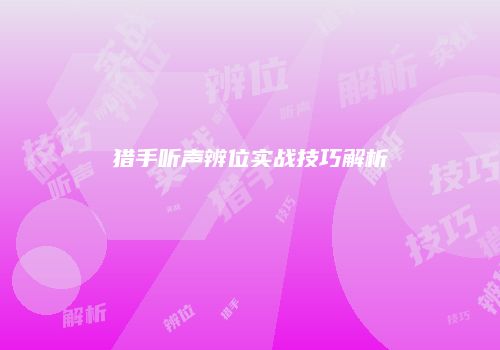 猎手听声辨位实战技巧解析