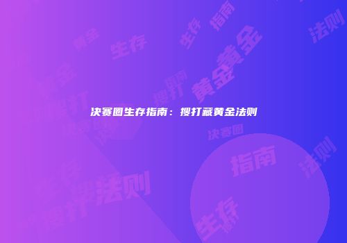 决赛圈生存指南：搜打藏黄金法则