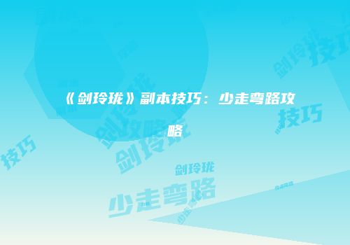 《剑玲珑》副本技巧：少走弯路攻略