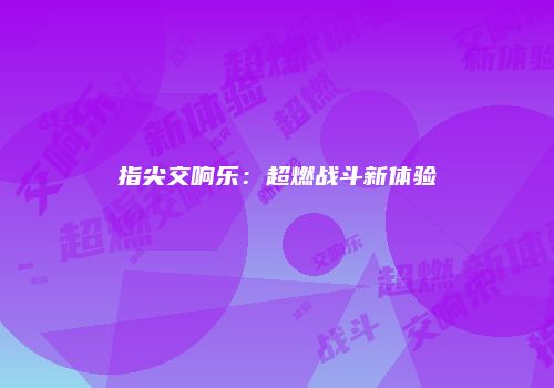 指尖交响乐：超燃战斗新体验