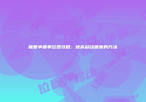 魔兽争霸单位图攻略：提高移动速度的方法