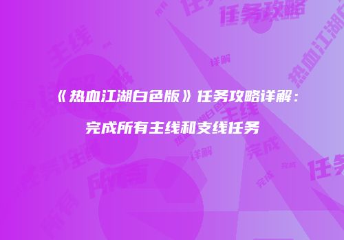 《热血江湖白色版》任务攻略详解：完成所有主线和支线任务