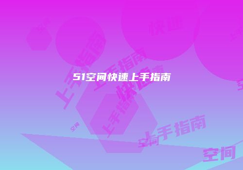 51空间快速上手指南