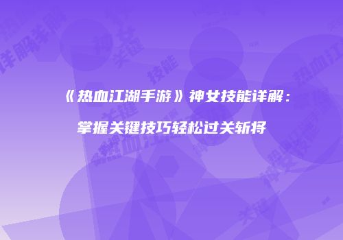 《热血江湖手游》神女技能详解：掌握关键技巧轻松过关斩将