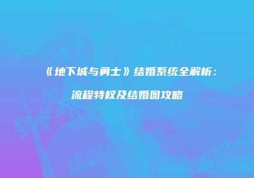《地下城与勇士》结婚系统全解析：流程特权及结婚图攻略