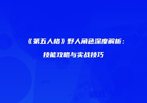 《第五人格》野人角色深度解析：技能攻略与实战技巧