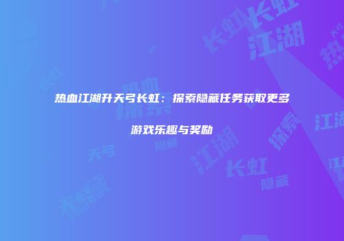 热血江湖升天弓长虹：探索隐藏任务获取更多游戏乐趣与奖励