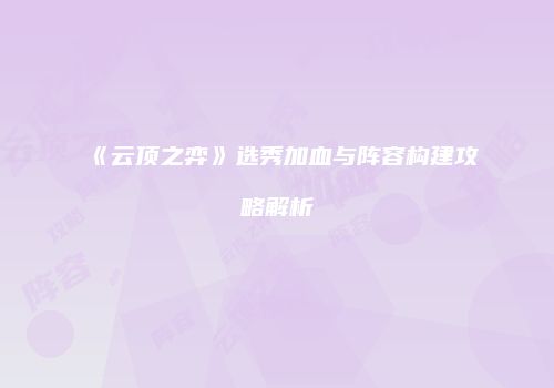 《云顶之弈》选秀加血与阵容构建攻略解析