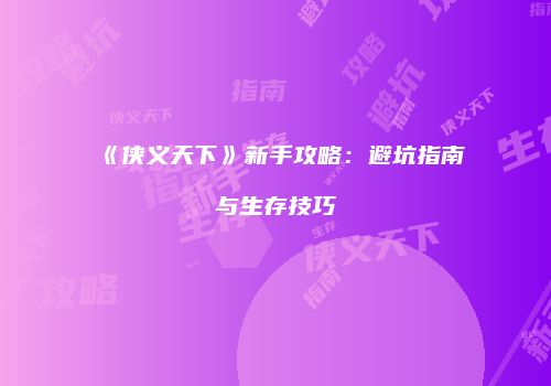 《侠义天下》新手攻略：避坑指南与生存技巧