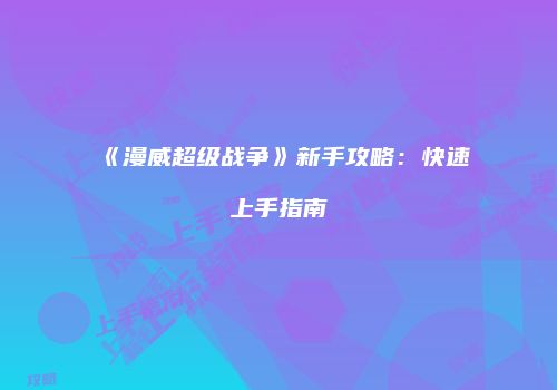 《漫威超级战争》新手攻略：快速上手指南