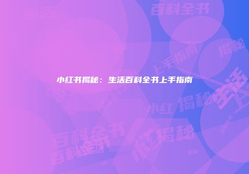 小红书揭秘：生活百科全书上手指南