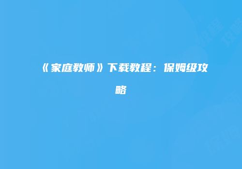 《家庭教师》下载教程：保姆级攻略