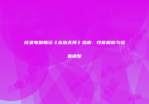 核显电脑畅玩《永劫无间》指南：性能解析与设置调整