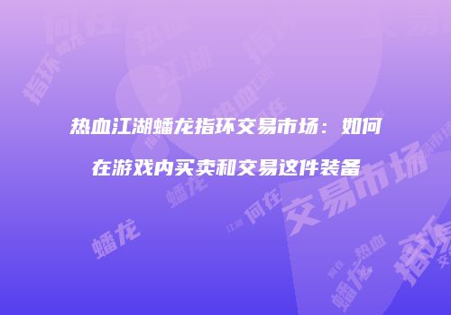 热血江湖蟠龙指环交易市场:如何在游戏内买卖和交易这件装备