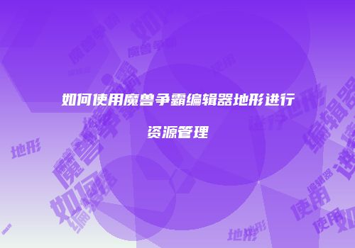 如何使用魔兽争霸编辑器地形进行资源管理