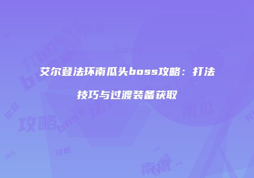 艾尔登法环南瓜头boss攻略：打法技巧与过渡装备获取
