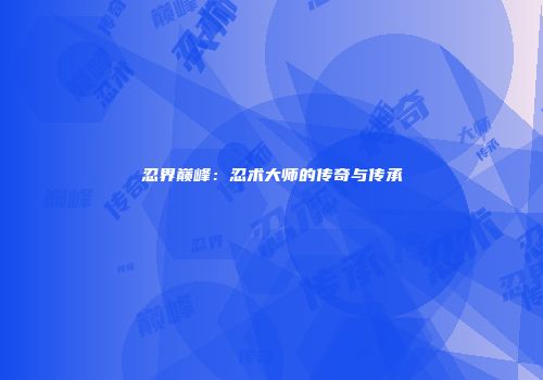 忍界巅峰：忍术大师的传奇与传承