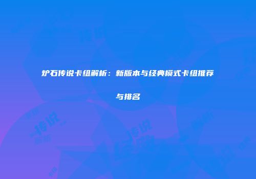 炉石传说卡组解析：新版本与经典模式卡组推荐与排名