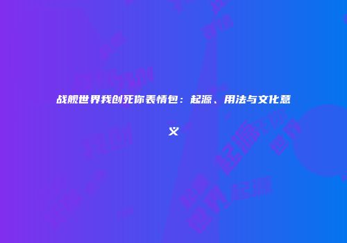 战舰世界我创死你表情包：起源、用法与文化意义