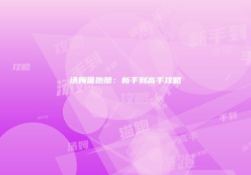 汤姆猫跑酷：新手到高手攻略