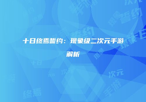 十日终焉誓约：现象级二次元手游解析