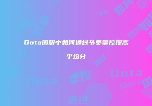 Dota国服中如何通过节奏掌控提高平均分