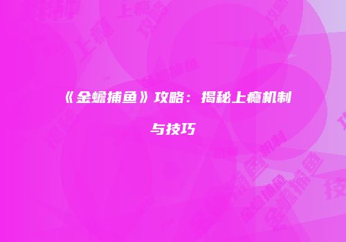 《金蟾捕鱼》攻略：揭秘上瘾机制与技巧