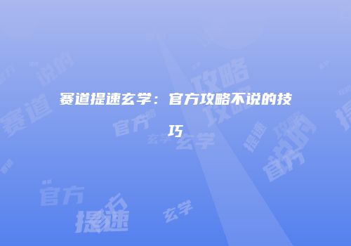 赛道提速玄学：官方攻略不说的技巧