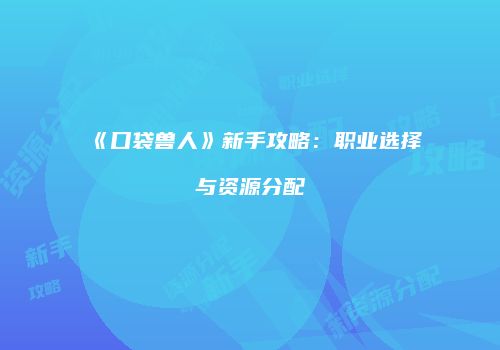《口袋兽人》新手攻略：职业选择与资源分配