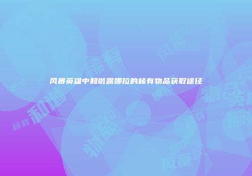 风暴英雄中和谐露娜拉的稀有物品获取途径