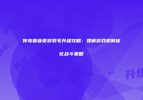 传奇霸业页游羽毛升级攻略：理解游戏机制优化战斗策略