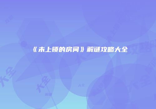 《未上锁的房间》解谜攻略大全