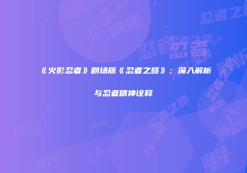 《火影忍者》剧场版《忍者之路》：深入解析与忍者精神诠释
