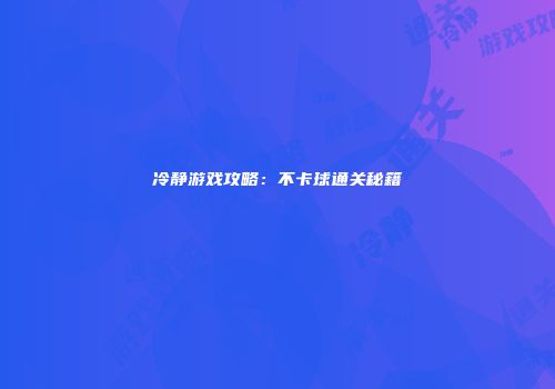 冷静游戏攻略：不卡球通关秘籍