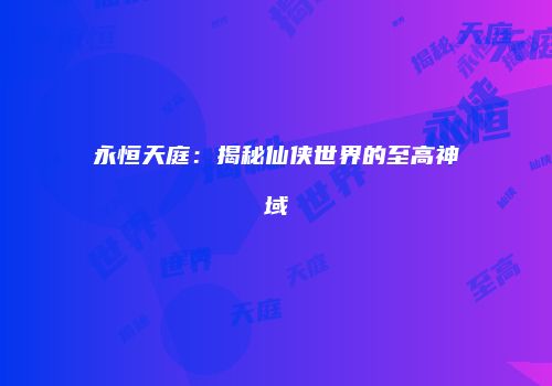 永恒天庭：揭秘仙侠世界的至高神域