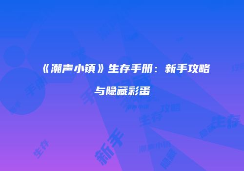 《潮声小镇》生存手册：新手攻略与隐藏彩蛋