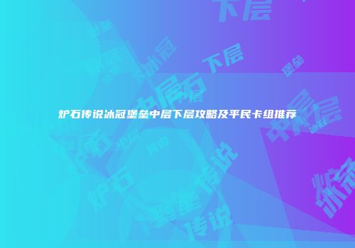 炉石传说冰冠堡垒中层下层攻略及平民卡组推荐