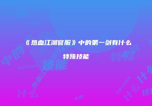 《热血江湖官服》中的第一剑有什么特殊技能