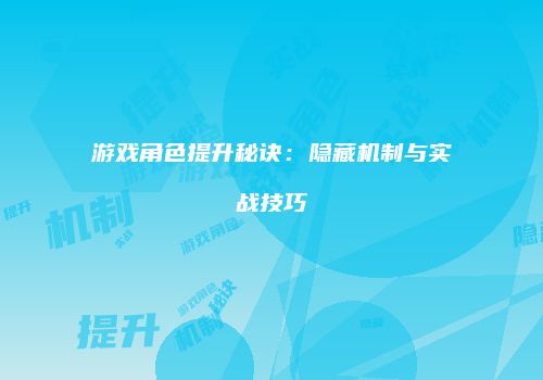 游戏角色提升秘诀：隐藏机制与实战技巧