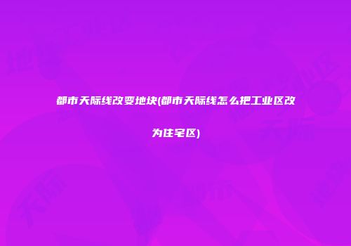 都市天际线改变地块(都市天际线怎么把工业区改为住宅区)