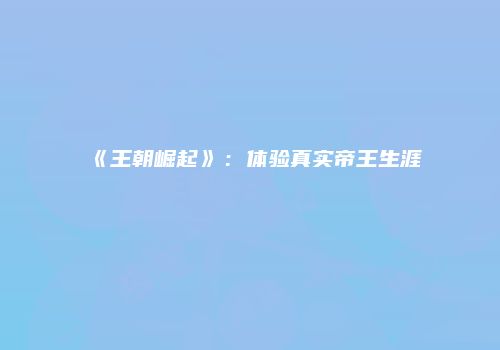 《王朝崛起》：体验真实帝王生涯