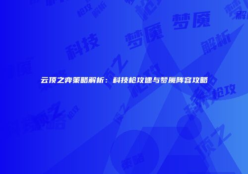 云顶之弈策略解析：科技枪攻速与梦魇阵容攻略