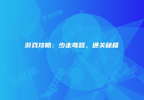 游戏攻略：少走弯路，通关秘籍