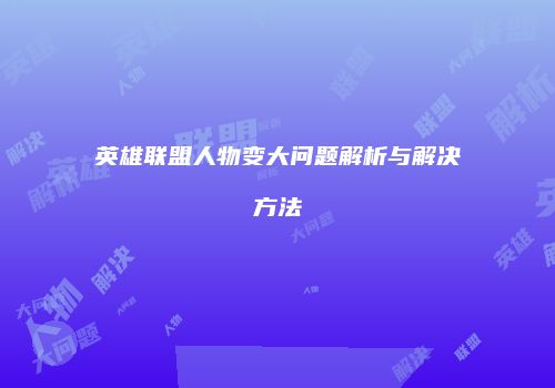 英雄联盟人物变大问题解析与解决方法
