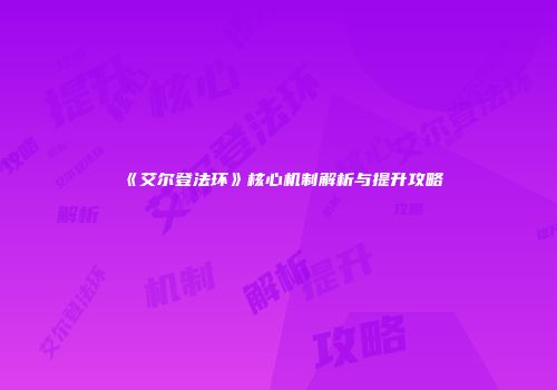 《艾尔登法环》核心机制解析与提升攻略