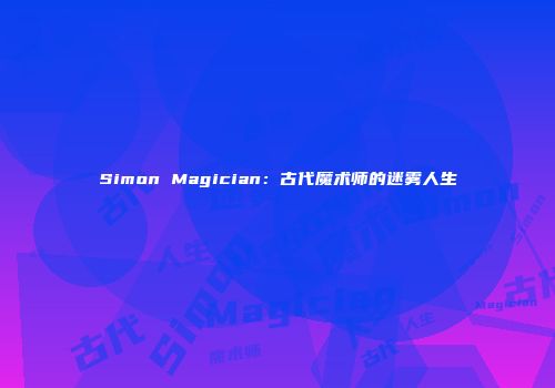 Simon Magician：古代魔术师的迷雾人生