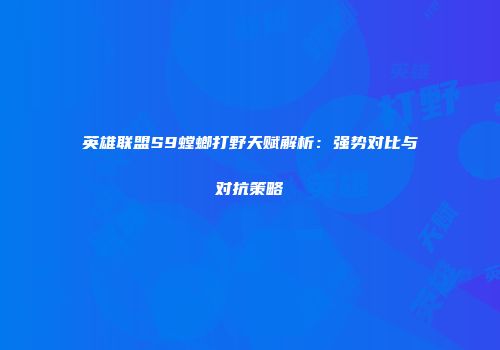 英雄联盟S9螳螂打野天赋解析：强势对比与对抗策略