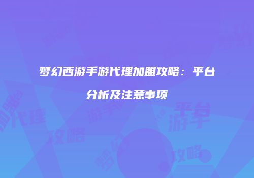 梦幻西游手游代理加盟攻略：平台分析及注意事项